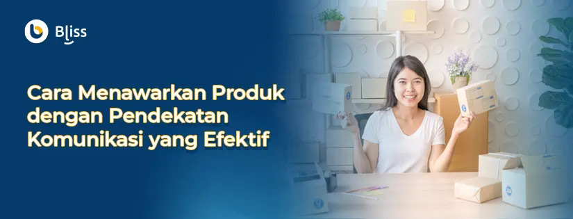 Cara Menawarkan Produk dengan Pendekatan Komunikasi Efektif