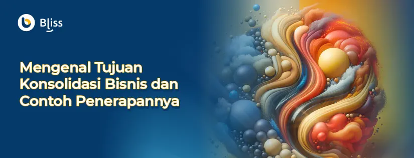 Pengertian Konsolidasi Bisnis, Tujuan, dan Contohnya di Indonesia