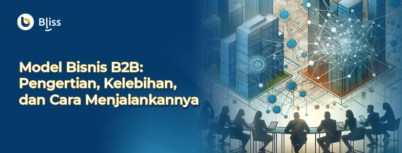 Model Bisnis B2B: Pengertian, Kelebihan, dan Cara Menjalankannya