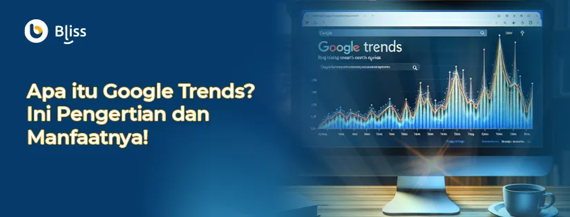 Apa itu Google Trends? Ini Pengertian dan Manfaatnya!